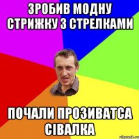 зробив модну стрижку з стрелками почали прозиватса Сівалка