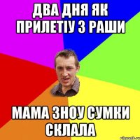 два дня як прилетіу з Раши мама зноу сумки склала