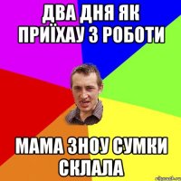 два дня як приїхау з роботи мама зноу сумки склала