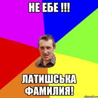 не ебе !!! Латишська фамилия!