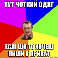 Тут Чоткий Одяг Еслі шо то хочеш пиши в приват