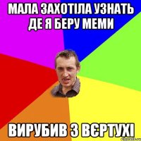 мала захотіла узнать де я беру меми вирубив з вєртухі