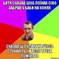 батя сказав шоб поїхав сіно забрав у баби на конях сказав шо клапана шось стукають і масло треба помінять