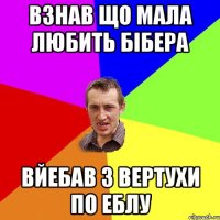 Взнав що мала любить Бібера Вйебав з вертухи по еблу