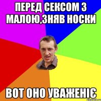 Перед сексом з малою,зняв носки вот оно уваженіє