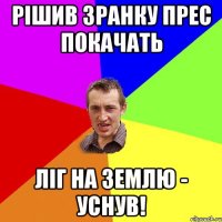 рішив зранку прес покачать ліг на землю - уснув!