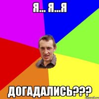 Я... Я...Я Догадались???