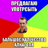 предлагаю употрєбіть бальшоє калічєство алкаголя