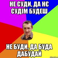 не суди, да нє судім будеш не буди, да буда дабудай
