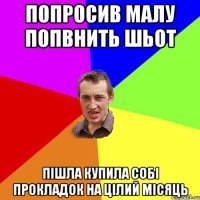 Попросив малу попвнить шьот пішла купила собі прокладок на цілий місяць