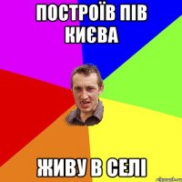 построїв пів києва живу в селі