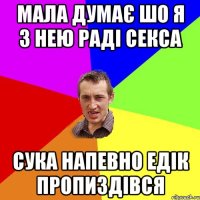 мала думає шо я з нею раді секса сука напевно едік пропиздівся