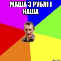 МАША 3 Рублі і наша 