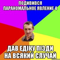 Подивився параномальное явление 4 дав едіку пізди на всякий случай