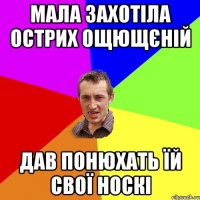 Мала захотіла острих ощющєній дав понюхать їй свої носкі