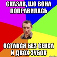 СКАЗАВ, ШО ВОНА ПОПРАВИЛАСЬ ОСТАВСЯ БЕЗ СЕКСА И ДВОХ ЗУБОВ