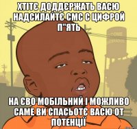 хтітє доддєржать васю надсилайтє смс с цифрой п"ять на єво мобільний і можливо саме ви спасьотє васю от потенції