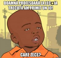 Doamnă profesoară la lecția trecută am primit un 10! Care zece?