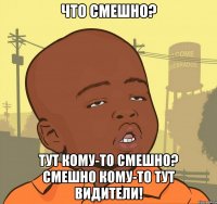 что смешно? тут кому-то смешно? смешно кому-то тут видители!