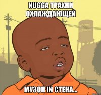 Nugga трахни охлаждающей музон in стена...