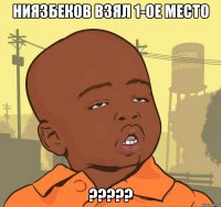 Ниязбеков взял 1-ое место ?????