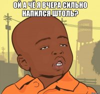 ой а чё я вчера сильно напился штоль? 