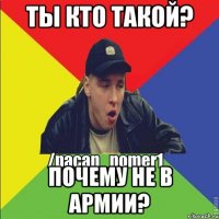 ТЫ КТО ТАКОЙ? ПОЧЕМУ НЕ В АРМИИ?