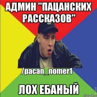 Админ "Пацанских рассказов" Лох ебаный