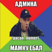 админа мамку ебал