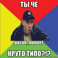 Ты че Круто типо?!?
