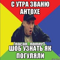 С утра званю антохе Шоб узнать як погуляли