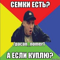 Семки есть? А если куплю?