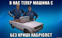 в нас тепер машина є без криші кабріолєт