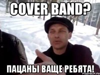 Cover Band? пацаны ваще ребята!