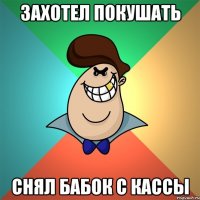 ЗАХОТЕЛ ПОКУШАТЬ СНЯЛ БАБОК С КАССЫ
