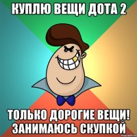 Куплю вещи дота 2 ТОЛЬКО ДОРОГИЕ ВЕЩИ! ЗАНИМАЮСЬ СКУПКОЙ