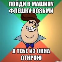 Пойди в машину флешку возьми Я тебе из окна открою