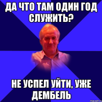 да что там один год служить? не успел уйти, уже дембель