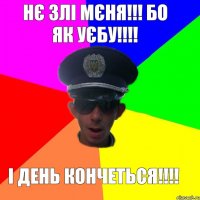 Нє злі мєня!!! БО ЯК УЄБУ!!!! І ДЕНЬ КОНЧЕТЬСЯ!!!!