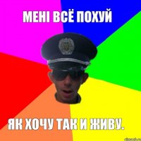 Мені всё похуй як хочу так и живу.