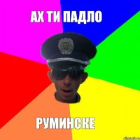 ах ти падло руминске