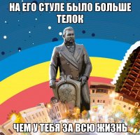 На его стуле было больше телок чем у тебя за всю жизнь