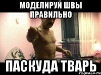 моделируй швы правильно паскуда тварь