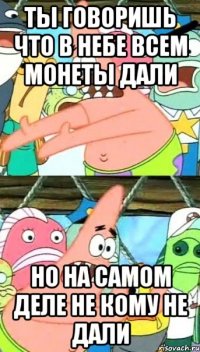 ты говоришь что в небе всем монеты дали но на самом деле не кому не дали