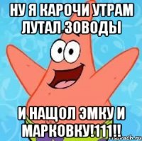 НУ Я КАРОЧИ УТРАМ ЛУТАЛ ЗОВОДЫ И НАЩОЛ ЭМКУ И МАРКОВКУ!111!!