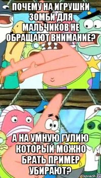 Почему на игрушки зомби для мальчиков не обращают внимание? А на умную Гулию который можно брать пример убирают?