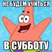 не будем учиться в субботу