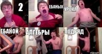 2 ЕБАНЫХ УРОКА ЕБАНОЙ АЛГЕБРЫ ПОДРЯД