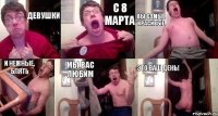 Девушки с 8 марта вы самые красивые и нежные, блять мы вас любим это ваш день!