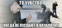 То чувство, когда не пускают в качалочку